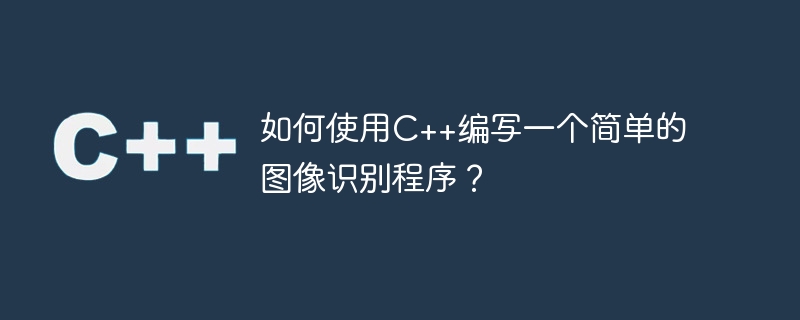 如何使用C++编写一个简单的图像识别程序？