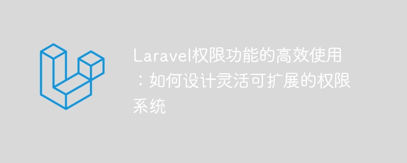 Laravel权限功能的高效使用：如何设计灵活可扩展的权限系统