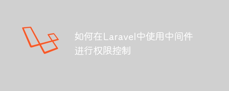 如何在Laravel中使用中间件进行权限控制