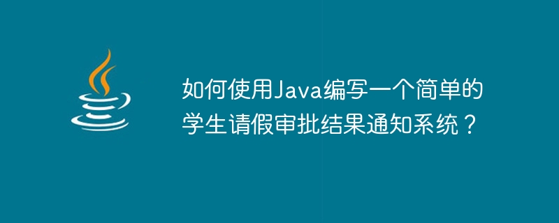 Java を使用して簡単な学生休暇承認結果通知システムを作成するにはどうすればよいですか?