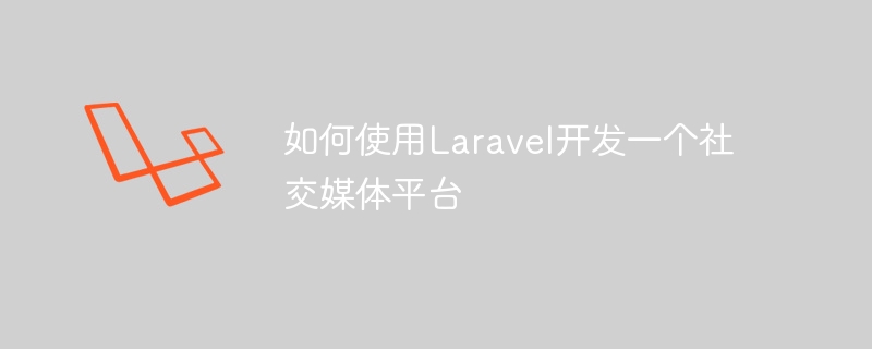 Laravel을 사용하여 소셜 미디어 플랫폼을 개발하는 방법