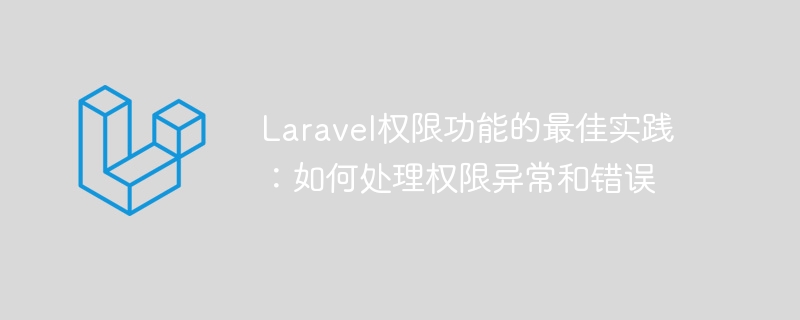 Meilleures pratiques pour les fonctionnalités dautorisations de Laravel : comment gérer les exceptions et les erreurs dautorisation