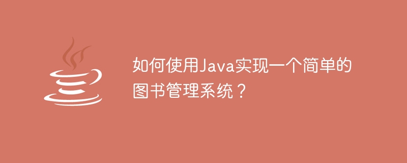 Java を使用してシンプルなライブラリ管理システムを実装するにはどうすればよいですか?