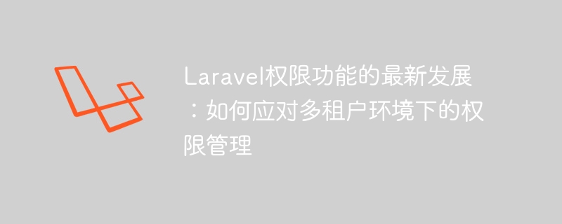 Perkembangan terkini fungsi kebenaran Laravel: Cara menangani pengurusan kebenaran dalam persekitaran berbilang penyewa