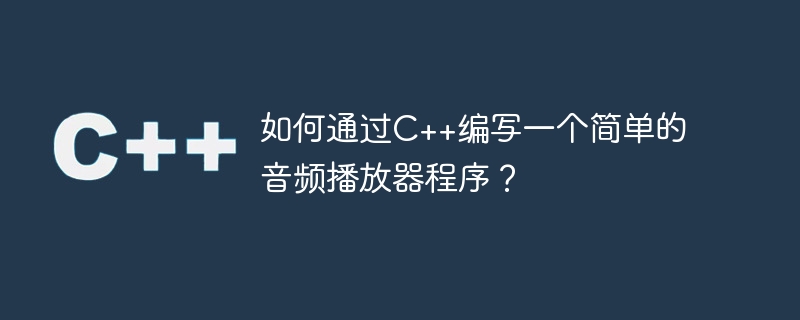 C++ で簡単なオーディオ プレーヤー プログラムを作成するにはどうすればよいですか?