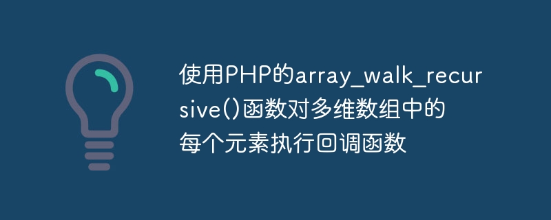 使用PHP的array_walk_recursive()函数对多维数组中的每个元素执行回调函数
