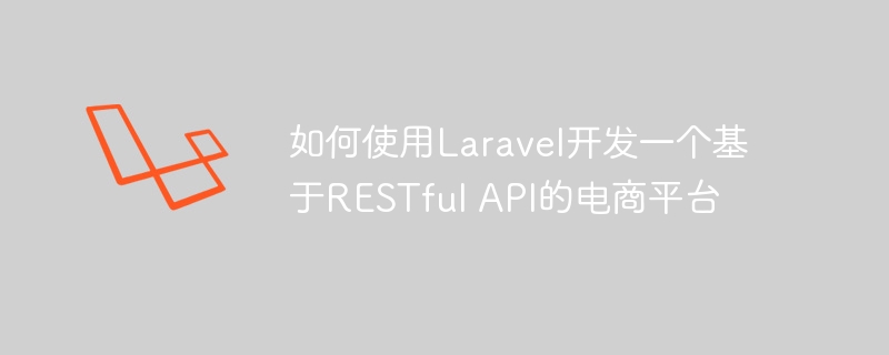 如何使用Laravel开发一个基于RESTful API的电商平台