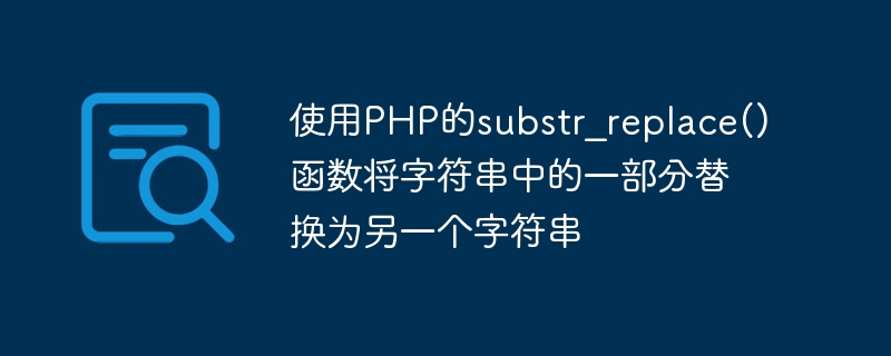 Verwenden Sie die Funktion substr_replace() von PHP, um einen Teil einer Zeichenfolge durch eine andere Zeichenfolge zu ersetzen