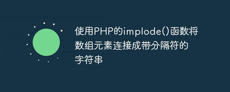 Concaténer les éléments du tableau dans une chaîne délimitée à laide de la fonction implode() de PHP