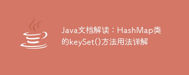 Javaドキュメントの解釈：HashMapクラスのkeySet()メソッドの使い方の詳細説明