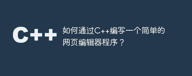 如何通过C++编写一个简单的网页编辑器程序？