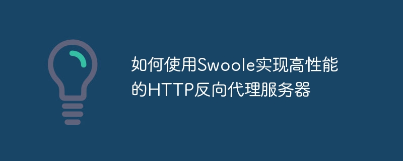 How to use Swoole to implement a high-performance HTTP reverse proxy server