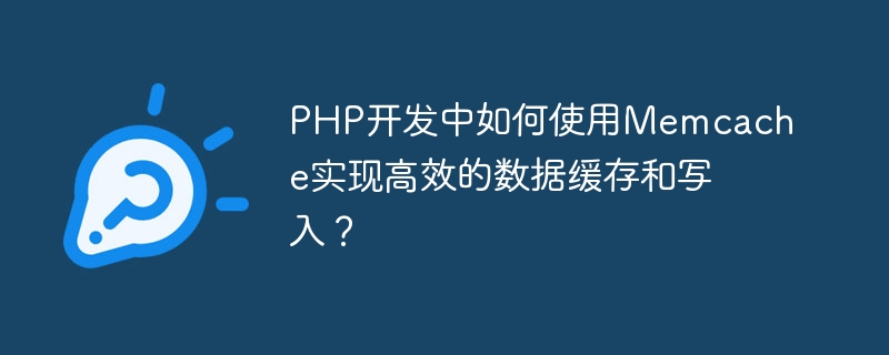 Memcache を使用して PHP 開発で効率的なデータのキャッシュと書き込みを実現するにはどうすればよいですか?