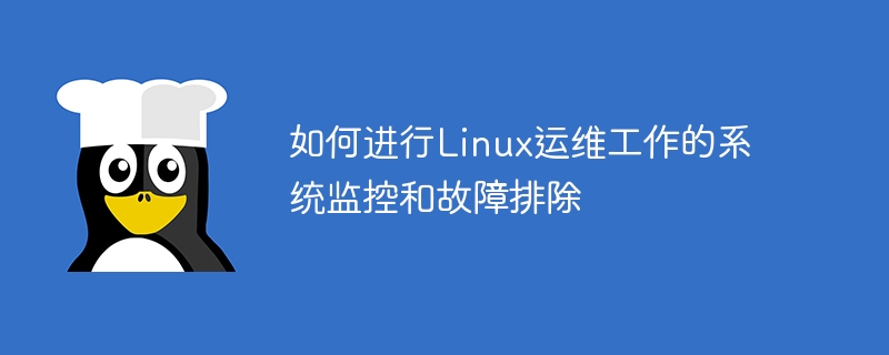 Linux 운영 및 유지 관리 작업에 대한 시스템 모니터링 및 문제 해결 방법