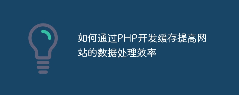 如何通过PHP开发缓存提高网站的数据处理效率