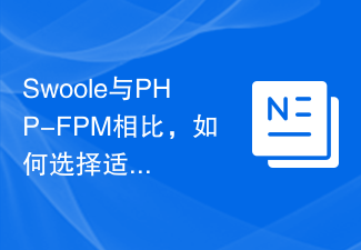 Swoole 및 PHP-FPM과 비교하여 적합한 애플리케이션 시나리오를 선택하는 방법은 무엇입니까?