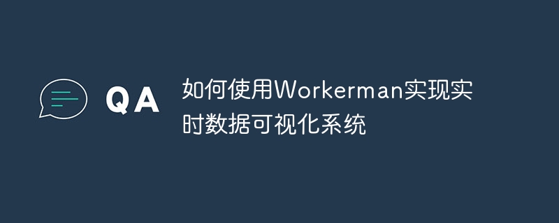 Workerman을 사용하여 실시간 데이터 시각화 시스템을 구현하는 방법