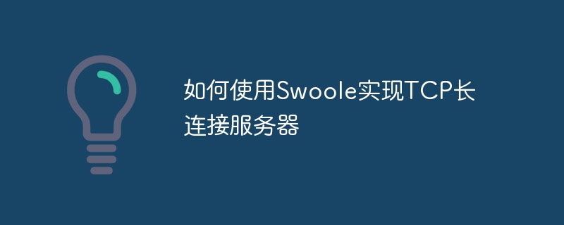 Swoole을 사용하여 TCP 긴 연결 서버를 구현하는 방법