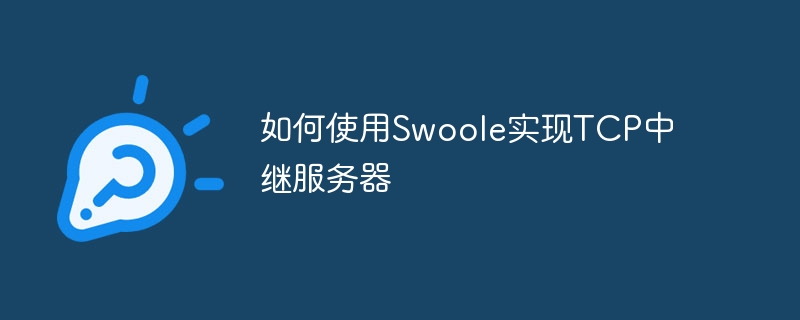 Swoole을 사용하여 TCP 릴레이 서버를 구현하는 방법