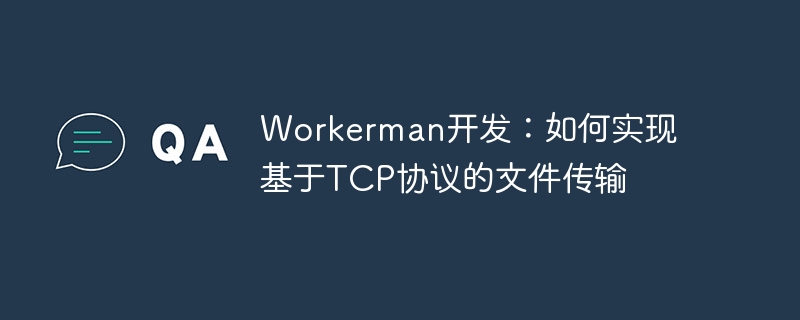 Développement Workerman : Comment implémenter le transfert de fichiers basé sur le protocole TCP