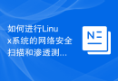 如何进行Linux系统的网络安全扫描和渗透测试