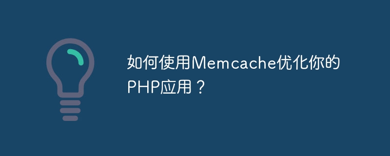 如何使用Memcache优化你的PHP应用？