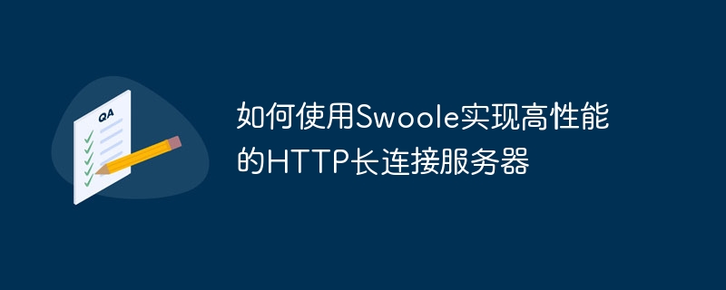 Swoole を使用して高性能 HTTP 長時間接続サーバーを実装する方法