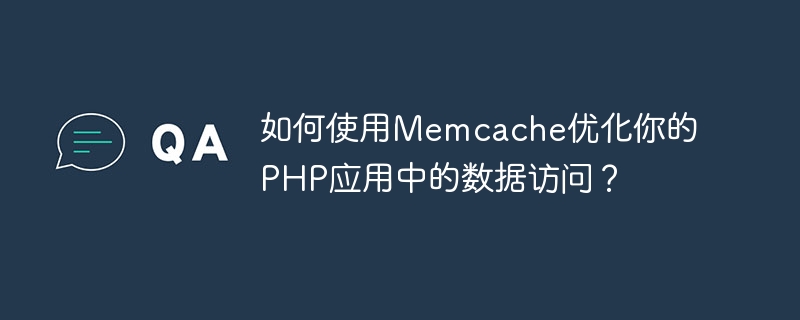 如何使用Memcache优化你的PHP应用中的数据访问？