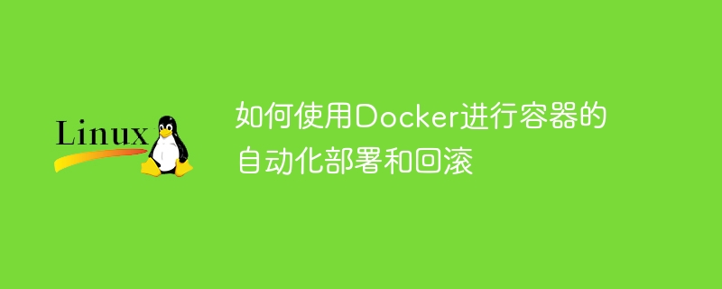 如何使用Docker进行容器的自动化部署和回滚