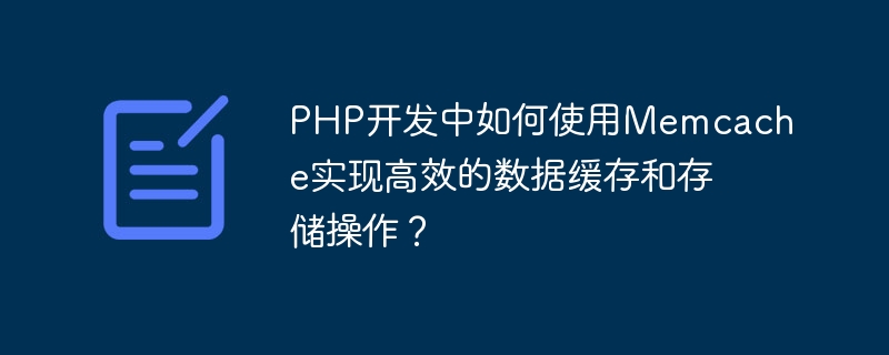 Bagaimana untuk menggunakan Memcache untuk mencapai operasi caching dan penyimpanan data yang cekap dalam pembangunan PHP?