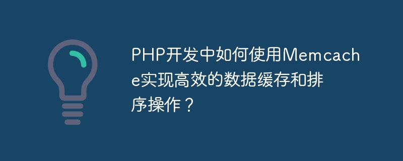 PHP开发中如何使用Memcache实现高效的数据缓存和排序操作？