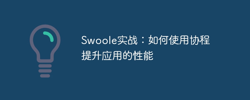 Swoole實戰：如何運用協程提升應用的效能