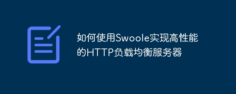 Swoole을 사용하여 고성능 HTTP 로드 밸런싱 서버를 구현하는 방법