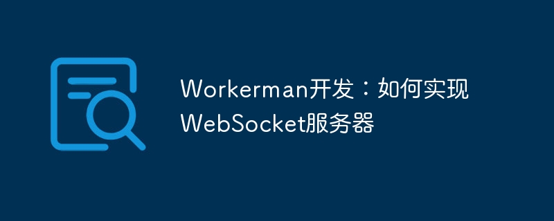 Workerman-Entwicklung: So implementieren Sie einen WebSocket-Server