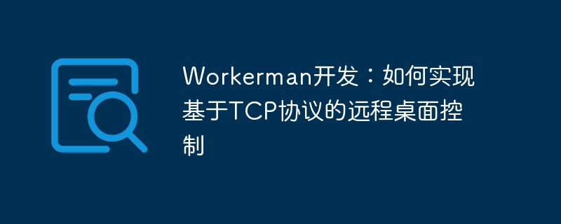 Pembangunan pekerja: Bagaimana untuk melaksanakan kawalan desktop jauh berdasarkan protokol TCP