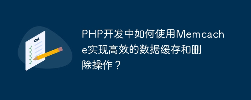 Memcache를 사용하여 PHP 개발에서 효율적인 데이터 캐싱 및 삭제 작업을 수행하는 방법은 무엇입니까?