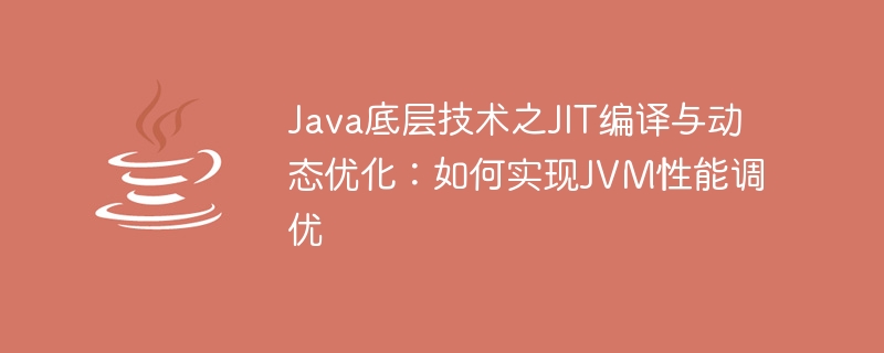 Java底层技术之JIT编译与动态优化：如何实现JVM性能调优