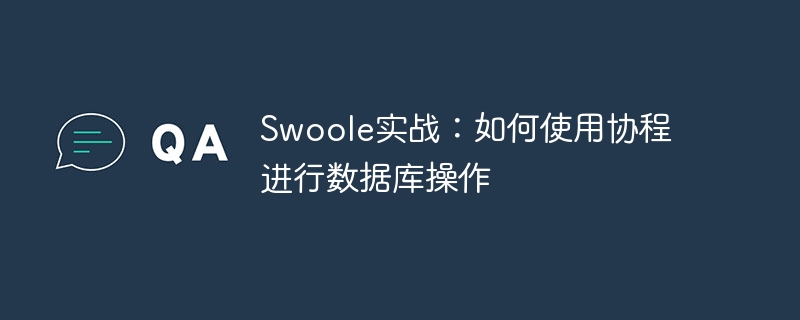 Swoole实战：如何使用协程进行数据库操作