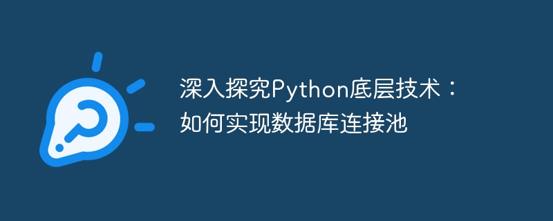 Python의 기본 기술에 대한 심층 탐구: 데이터베이스 연결 풀링 구현 방법