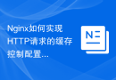 Nginx如何实现HTTP请求的缓存控制配置