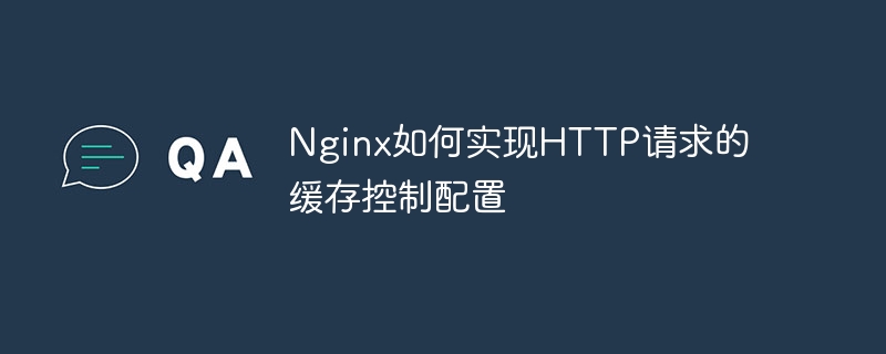 Nginx가 HTTP 요청에 대한 캐시 제어 구성을 구현하는 방법