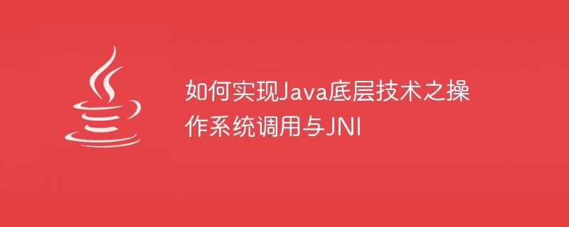 如何实现Java底层技术之操作系统调用与JNI