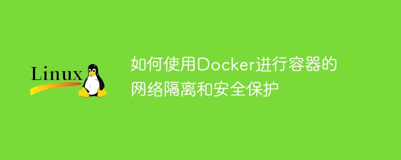 如何使用Docker進行容器的網路隔離和安全性保護