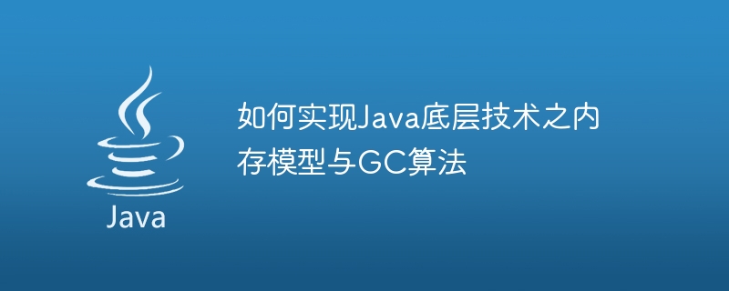 How to implement the memory model and GC algorithm of Java underlying technology