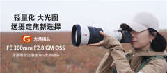 索尼FE 300mm F2.8 GM OSS：超轻超长焦定焦镜头发布