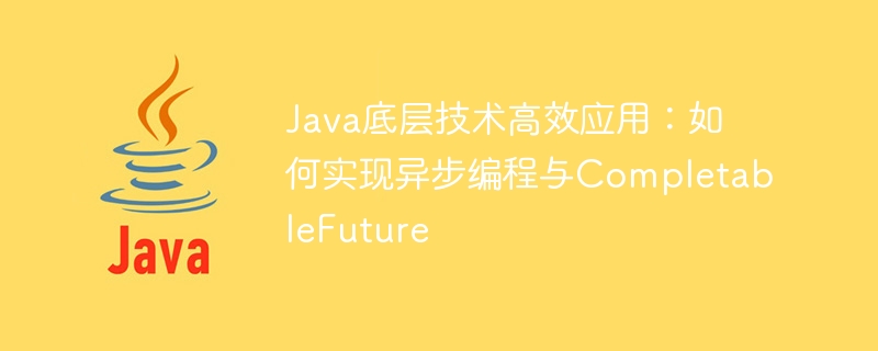 Java 基盤テクノロジーの効率的な適用: 非同期プログラミングと CompletableFuture の実装方法