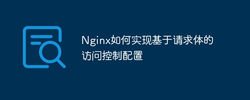 Nginx如何實現基於請求體的存取控製配置