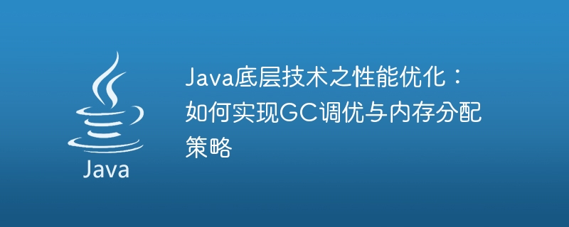 Optimisation des performances de la technologie sous-jacente Java : comment mettre en œuvre des stratégies de réglage GC et dallocation de mémoire