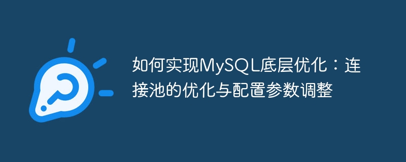 Bagaimana untuk merealisasikan pengoptimuman asas MySQL: pengoptimuman kumpulan sambungan dan pelarasan parameter konfigurasi