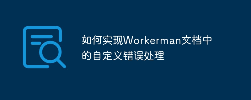 Workerman 문서에서 사용자 정의 오류 처리를 구현하는 방법